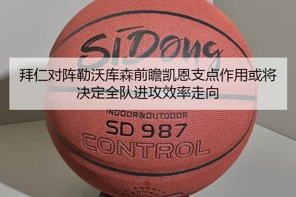 拜仁对阵勒沃库森前瞻凯恩支点作用或将决定全队进攻效率走向