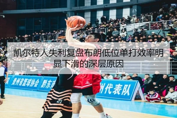 凯尔特人失利复盘布朗低位单打效率明显下滑的深层原因