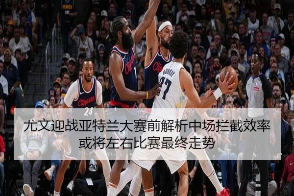 尤文迎战亚特兰大赛前解析中场拦截效率或将左右比赛最终走势